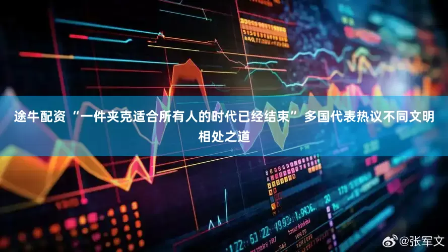 途牛配资 “一件夹克适合所有人的时代已经结束” 多国代表热议不同文明相处之道