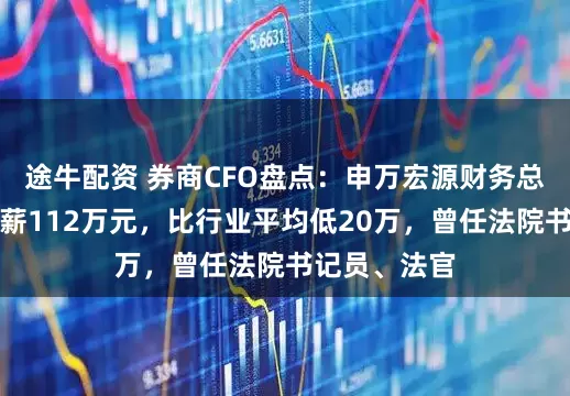 途牛配资 券商CFO盘点：申万宏源财务总监任全胜年薪112万元，比行业平均低20万，曾任法院书记员、法官