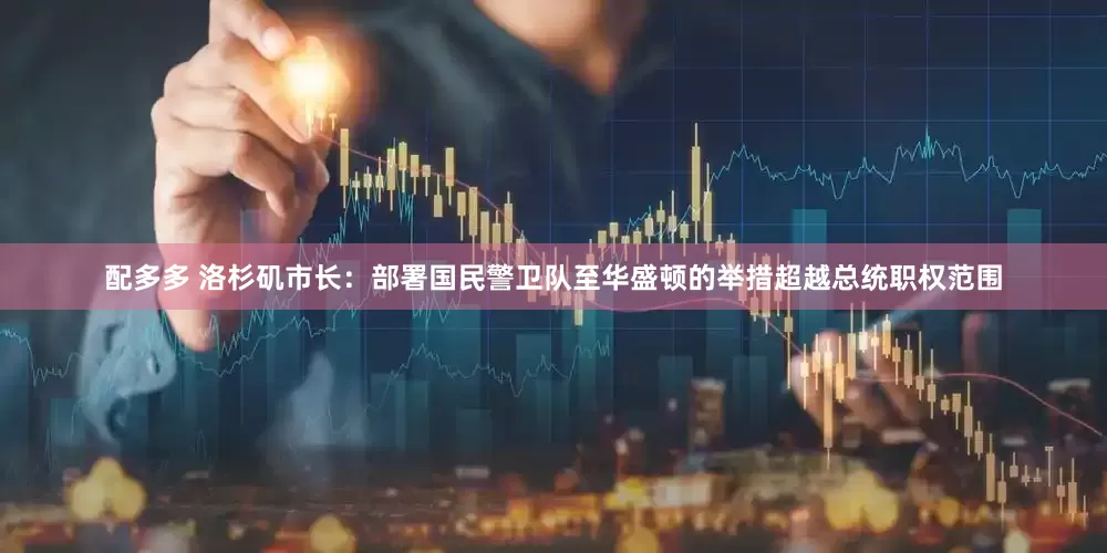 配多多 洛杉矶市长：部署国民警卫队至华盛顿的举措超越总统职权范围